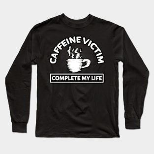 Caffeine Victim Complete My Life Long Sleeve T-Shirt